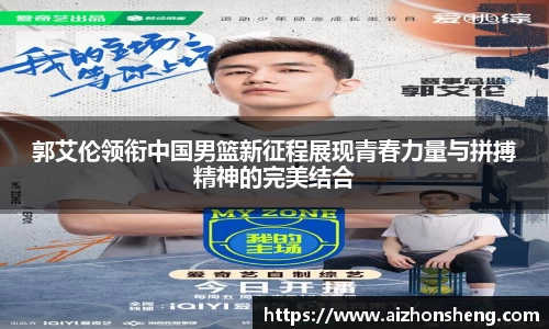 郭艾伦领衔中国男篮新征程展现青春力量与拼搏精神的完美结合