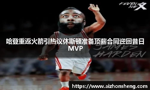 哈登重返火箭引热议休斯顿准备顶薪合同迎回昔日MVP