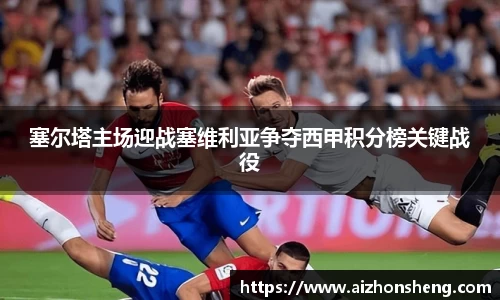 塞尔塔主场迎战塞维利亚争夺西甲积分榜关键战役