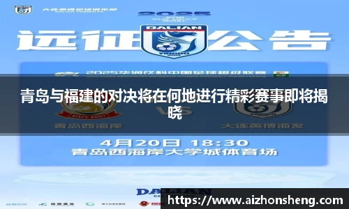青岛与福建的对决将在何地进行精彩赛事即将揭晓
