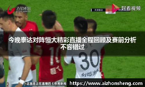 彩神vll今晚泰达对阵恒大精彩直播全程回顾及赛前分析不容错过