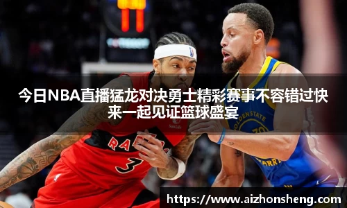 彩神vll今日NBA直播猛龙对决勇士精彩赛事不容错过快来一起见证篮球盛宴