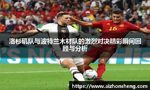 彩神vll洛杉矶队与波特兰木材队的激烈对决精彩瞬间回顾与分析